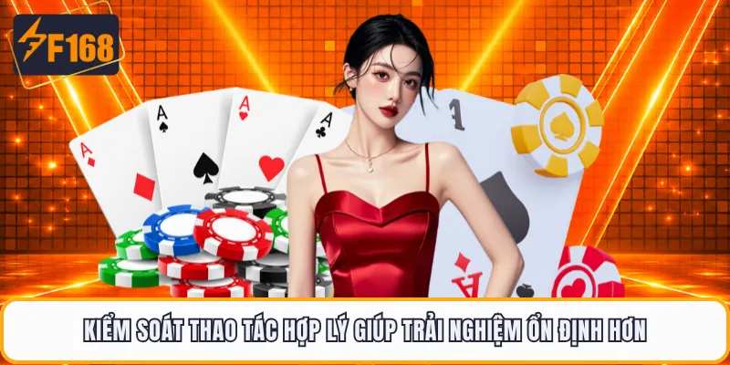 Kiểm soát thao tác hợp lý giúp trải nghiệm ổn định hơn